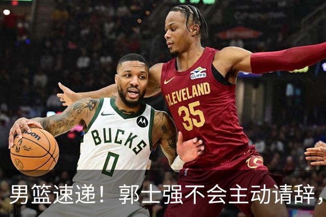 男篮速递！郭士强不会主动请辞，崔永熙承认打不过，胡明轩深夜发声